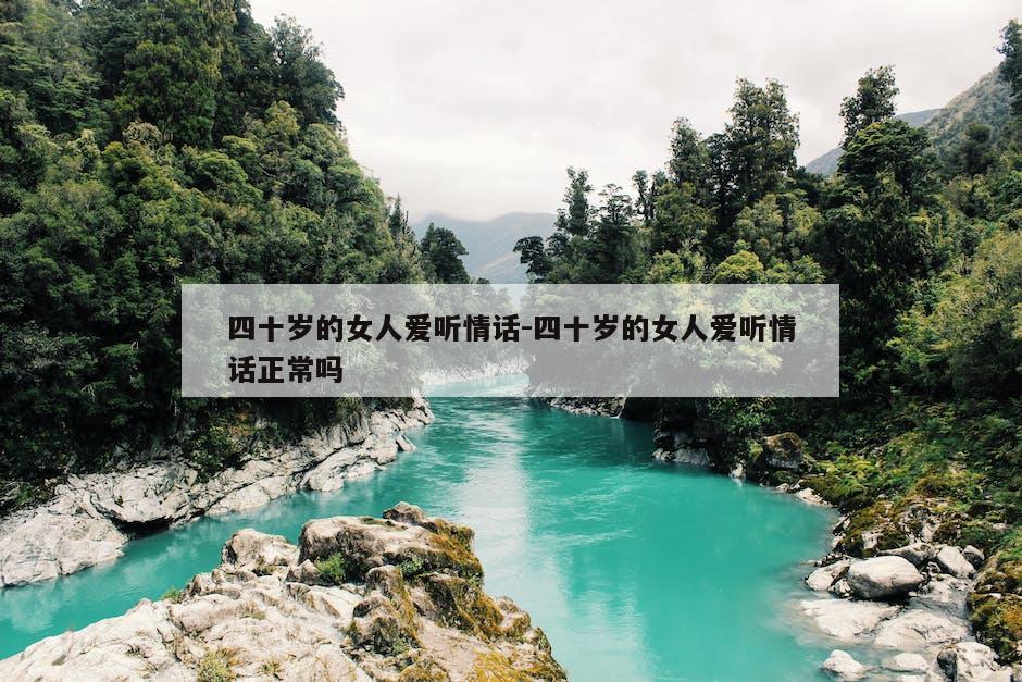 四十岁的女人爱听情话-四十岁的女人爱听情话正常吗